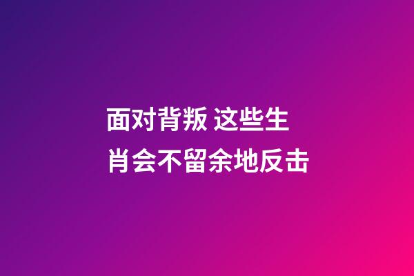 面对背叛 这些生肖会不留余地反击